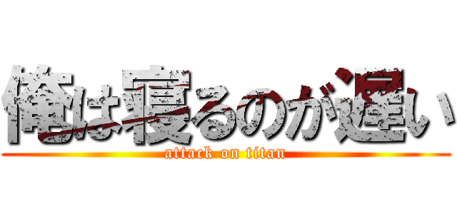 俺は寝るのが遅い (attack on titan)