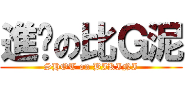 進擊の比Ｇ泥 (SHOT on BIKINI)