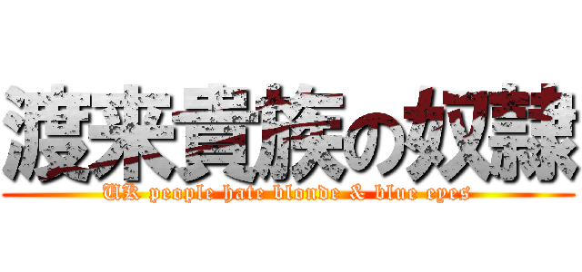 渡来貴族の奴隷 (UK people hate blonde & blue eyes)