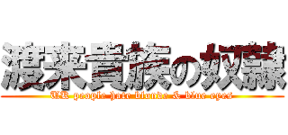 渡来貴族の奴隷 (UK people hate blonde & blue eyes)
