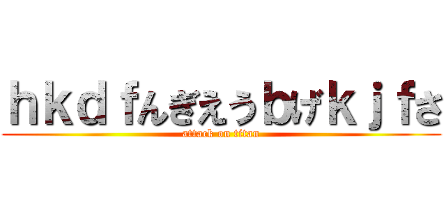 ｈｋｄｆんぎえうｂげｋｊｆさ (attack on titan)