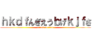 ｈｋｄｆんぎえうｂげｋｊｆさ (attack on titan)