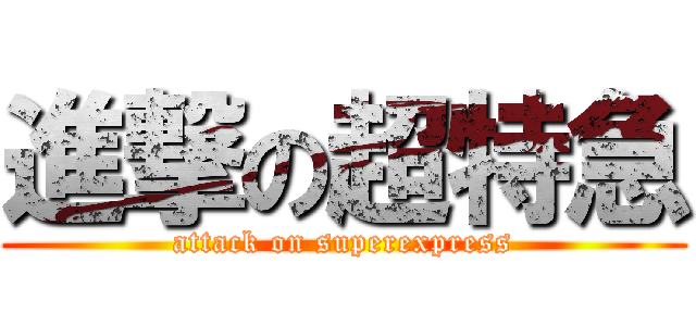 進撃の超特急 (attack on superexpress)