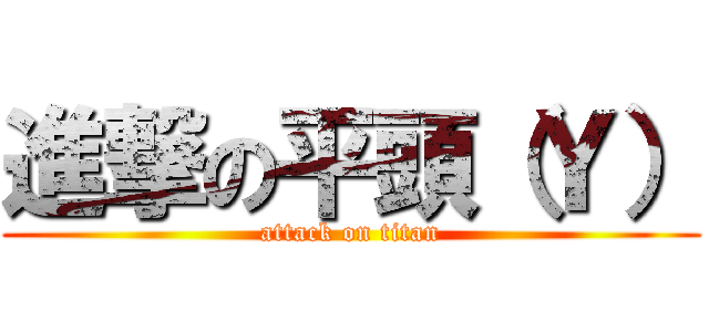 進撃の平頭（Ｙ） (attack on titan)