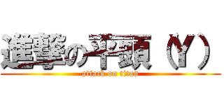 進撃の平頭（Ｙ） (attack on titan)