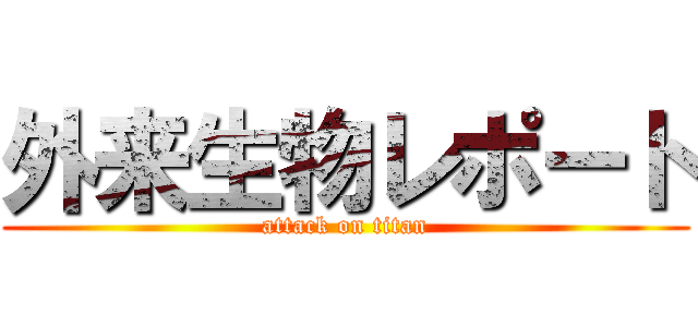 外来生物レポート (attack on titan)