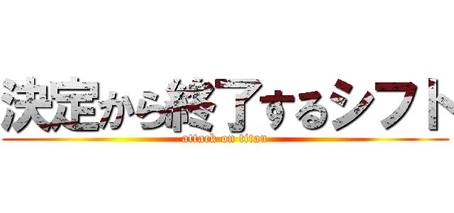 決定から終了するシフト (attack on titan)