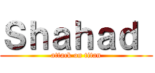 Ｓｈａｈａｄ  (attack on titan)