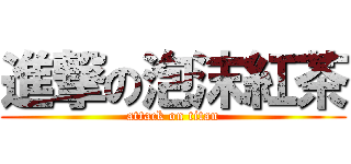 進撃の泡沫紅茶 (attack on titan)