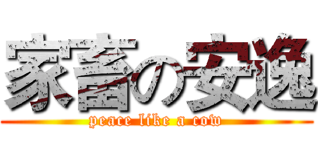 家畜の安逸 (peace like a cow)