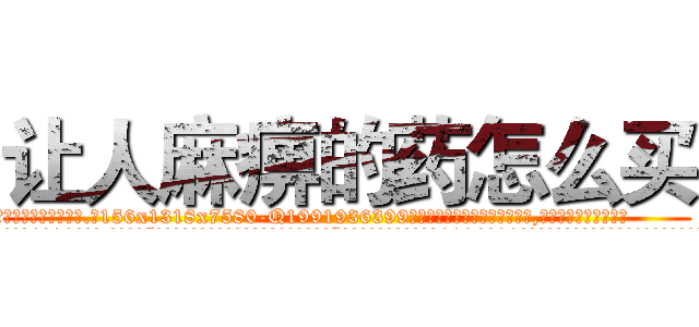 让人麻痹的药怎么买 (让人麻痹的药怎么买【电.话156x1318x7580-Q1991936399鑫宏药业】我们做的是长期生意,靠的是老客户长期支持
参考消息网2月20日报道 韩媒称，“剩女多、离婚率高的城市，房价一定会上涨。”这是中国经济学家金岩石2016年12月参加在上海举行的房地产相关论坛时说的话。
)