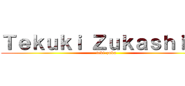 Ｔｅｋｕｋｉ Ｚｕｋａｓｈｉｋａ (teki-zuka)