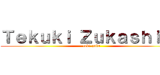 Ｔｅｋｕｋｉ Ｚｕｋａｓｈｉｋａ (teki-zuka)