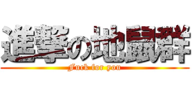 進撃の地鼠群 (Fuck for you)