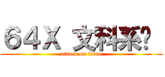 ６４Ｘ 文科系统  (attack on titan)