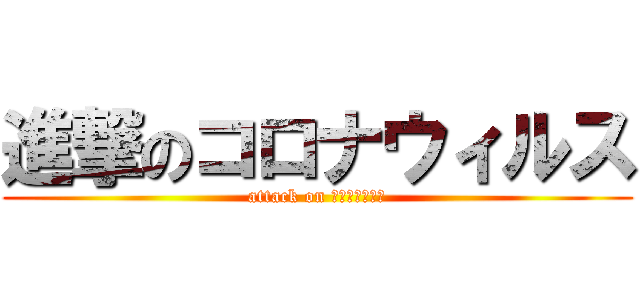 進撃のコロナウィルス (attack on コロナウィルス)
