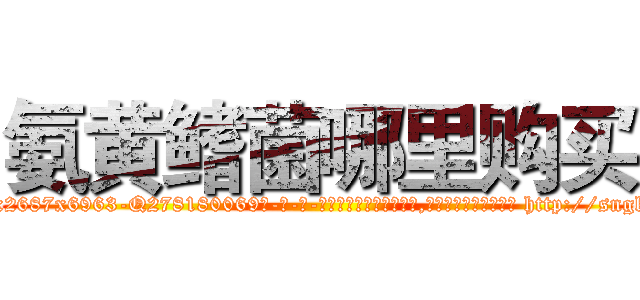 氨黄鳍菌哪里购买 (氨黄鳍菌哪里购买【电-186x2687x6963-Q278180069元-吉-药-业】我们做的是长期生意,靠的是老客户长期支持 http://sngk.net/CtT8p6
)