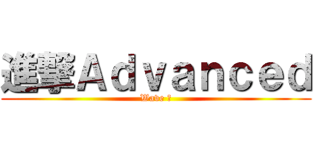 進撃Ａｄｖａｎｃｅｄ (Wave ２)