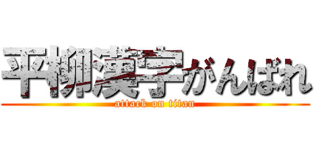 平柳漢字がんばれ (attack on titan)