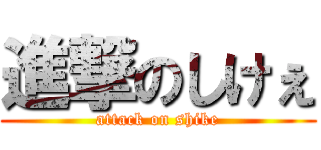 進撃のしけぇ (attack on shike)