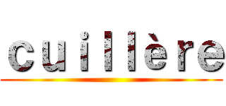 ｃｕｉｌｌèｒｅ ()