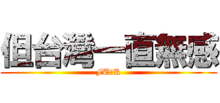 但台灣一直無感 (FU●K)