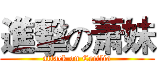 進擊の萧妹 (attack on Cecilia)