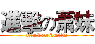 進擊の萧妹 (attack on Cecilia)