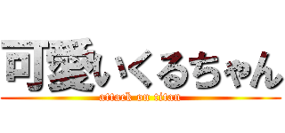 可愛いくるちゃん (attack on titan)