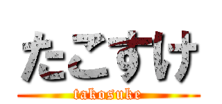 たこすけ (takosuke)