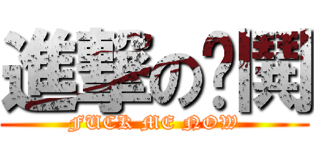 進撃の嘎鬨 (FUCK ME NOW)