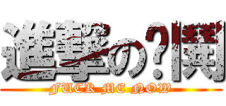 進撃の嘎鬨 (FUCK ME NOW)