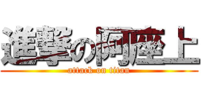 進撃の阿座上 (attack on titan)