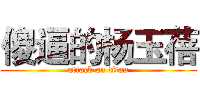 傻逼的杨玉蓓 (attack on titan)