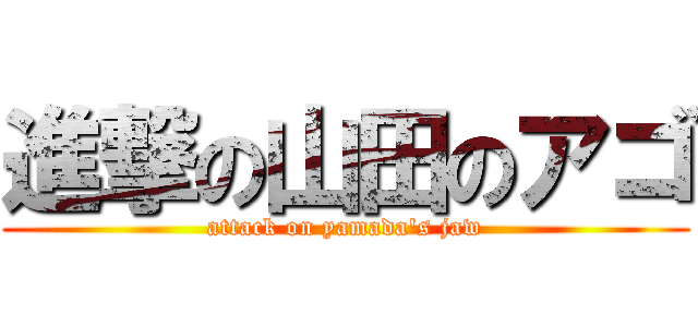 進撃の山田のアゴ (attack on yamada's jaw)