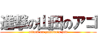 進撃の山田のアゴ (attack on yamada's jaw)