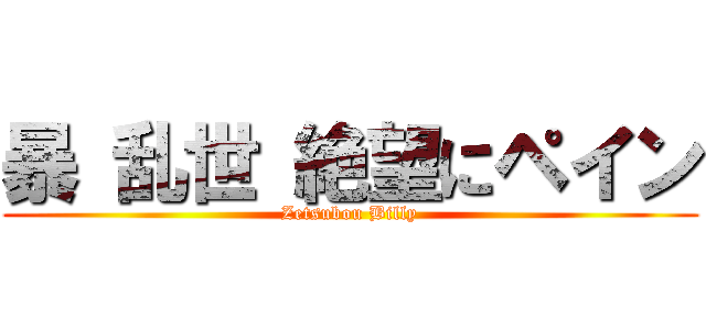 暴 乱世 絶望にペイン (Zetsubou Billy)