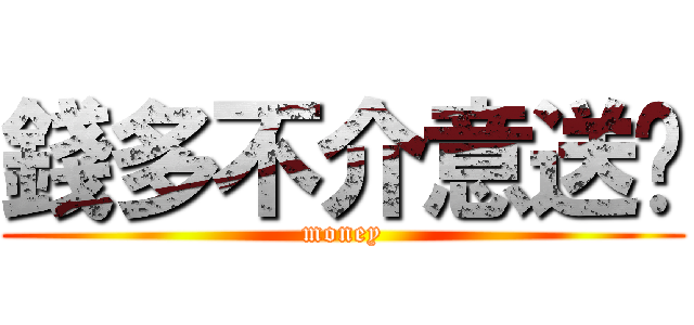 錢多不介意送你 (money)
