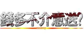 錢多不介意送你 (money)