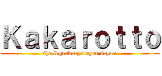 Ｋａｋａｒｏｔｔｏ (the legendary super sayan)