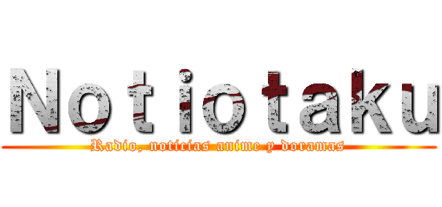 Ｎｏｔｉｏｔａｋｕ (Radio, noticias anime y doramas)