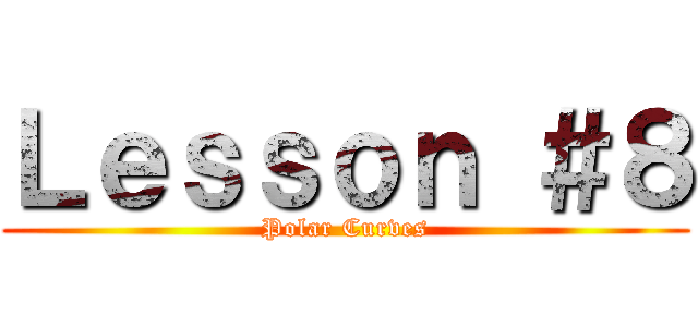 Ｌｅｓｓｏｎ ＃８ (Polar Curves)