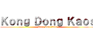 Ｋｏｎｇ Ｄｏｎｇ Ｋａｏｓ (Kong Dong Kaos)