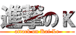 進撃のκ (attack on Kai Le)