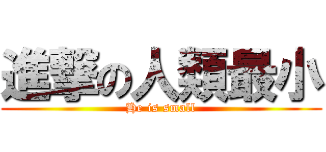 進撃の人類最小 (He is small)