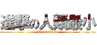 進撃の人類最小 (He is small)