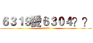 ６３１９愛６３０４？？ (30678)