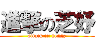 進撃の芝妤 (attack on peggy)