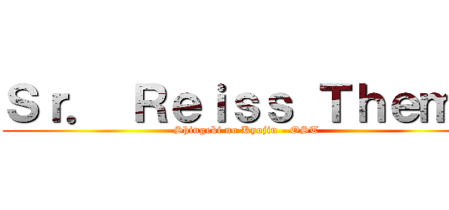 Ｓｒ． Ｒｅｉｓｓ Ｔｈｅｍｅ (Shingeki no Kyojin - OST)