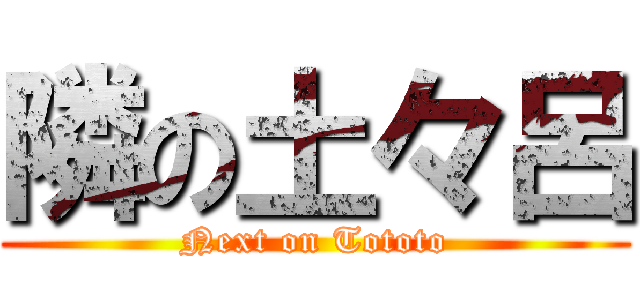 隣の土々呂 (Next on Tototo)